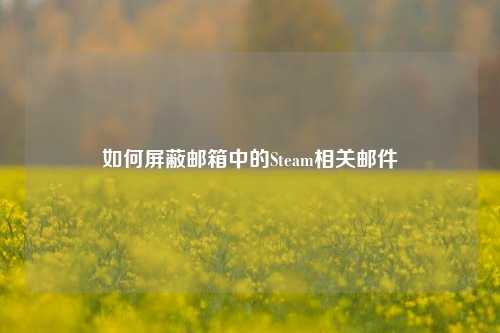 如何屏蔽邮箱中的Steam相关邮件