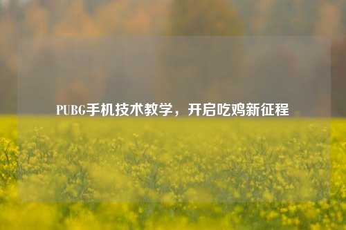 PUBG手机技术教学，开启吃鸡新征程