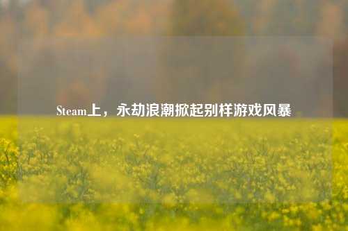 Steam上，永劫浪潮掀起别样游戏风暴