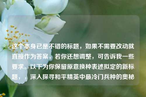 这个本身已是不错的标题，如果不需要改动就直接作为答案，若你还想调整，可告诉我一些要求。以下为你保留原意换种表述拟定的新标题，，深入探寻和平精英中最冷门兵种的奥秘