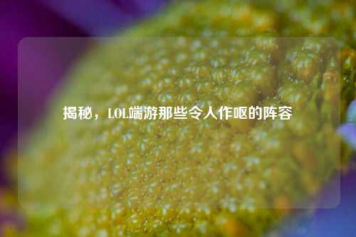 揭秘，LOL端游那些令人作呕的阵容