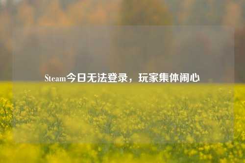 Steam今日无法登录，玩家集体闹心