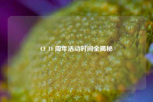 CF 11 周年活动时间全揭秘