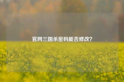 官网三国杀密码能否修改？