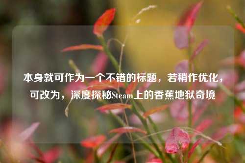 本身就可作为一个不错的标题，若稍作优化，可改为，深度探秘Steam上的香蕉地狱奇境