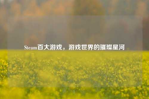Steam百大游戏，游戏世界的璀璨星河