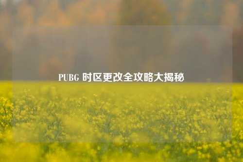 PUBG 时区更改全攻略大揭秘